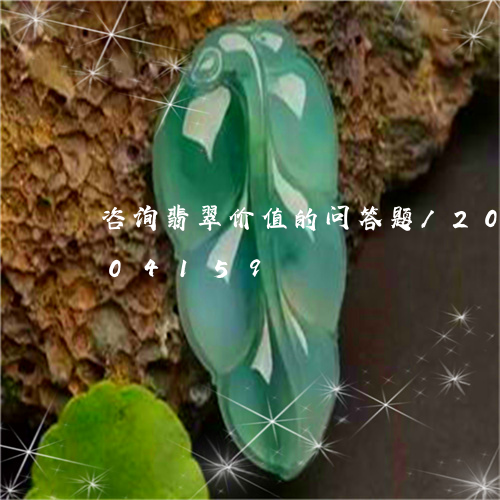 咨询翡翠价值的问答题/2023090704159