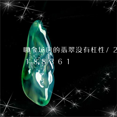 哪个场口的翡翠没有杠性/2023110188361