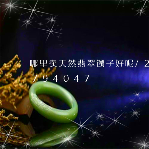 哪里卖天然翡翠镯子好呢/2023111794047