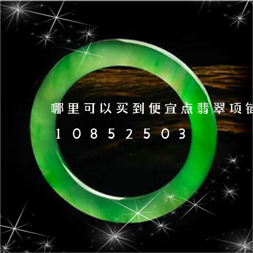 哪里可以买到便宜点翡翠项链/2023110852503