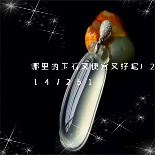 哪里的玉石又便宜又好呢/2023110147251