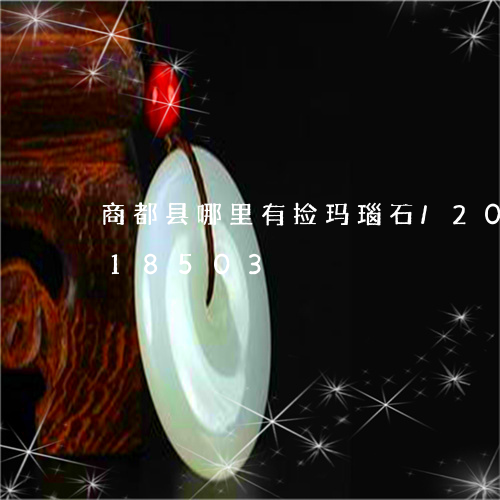 商都县哪里有捡玛瑙石/2023090518503