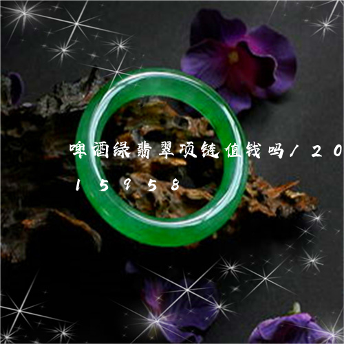 啤酒绿翡翠项链值钱吗/2023120615958