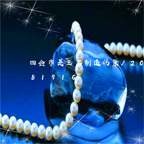 四会市是玉石制造污染/2023090681916