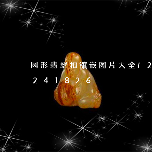 圆形翡翠扣镶嵌图片大全/2023110241826