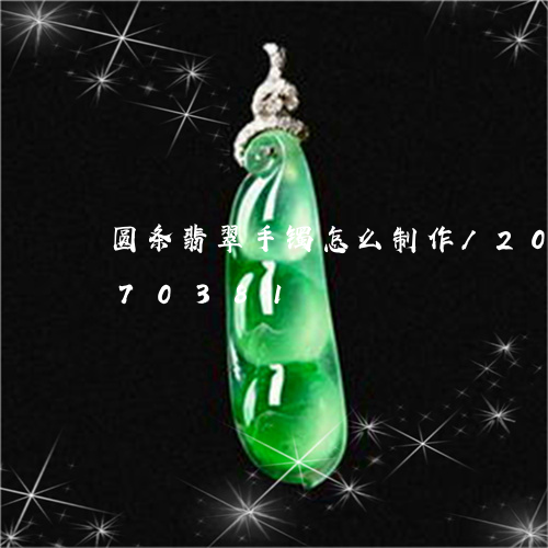 圆条翡翠手镯怎么制作/2023092870381