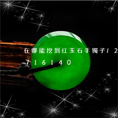 在哪能挖到红玉石手镯子/2023071716140