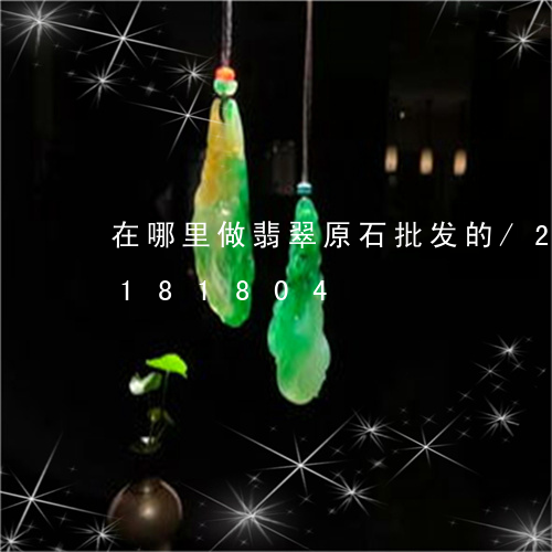 在哪里做翡翠原石批发的/2023110181804