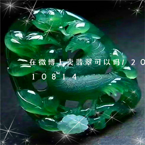 在微博上卖翡翠可以吗/2023090510814