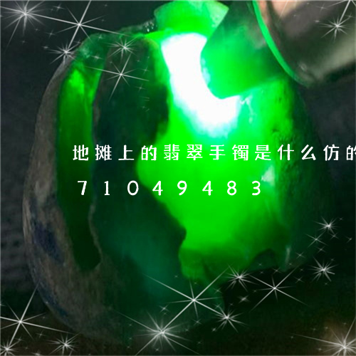 地摊上的翡翠手镯是什么仿的/2023071049483