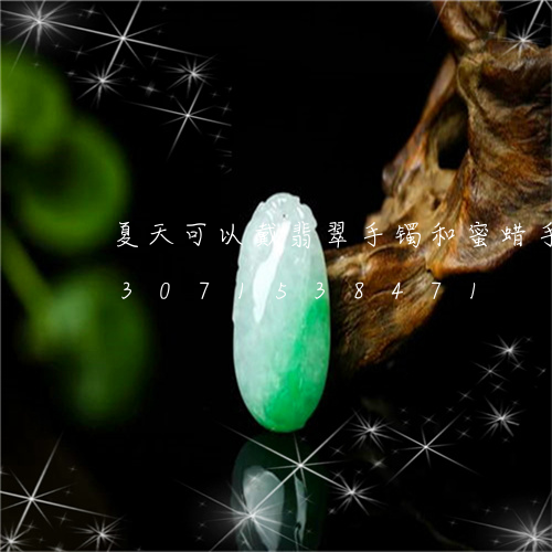 夏天可以戴翡翠手镯和蜜蜡手串吗/2023071538471