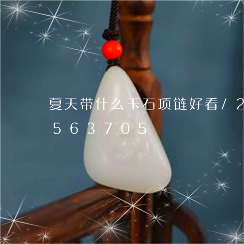 夏天带什么玉石项链好看/2023112563705