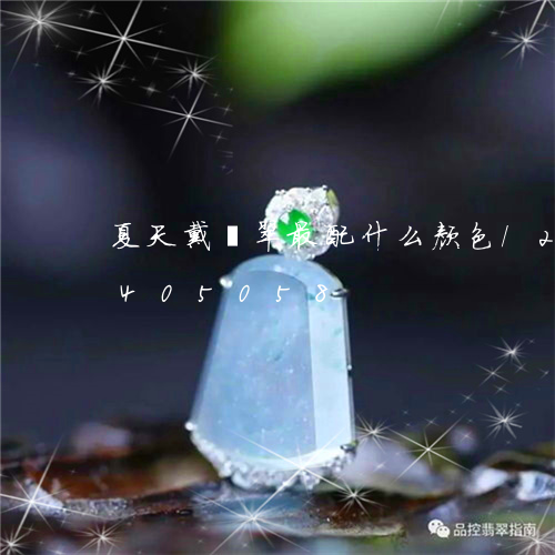 夏天戴翡翠最配什么颜色/2023112405058