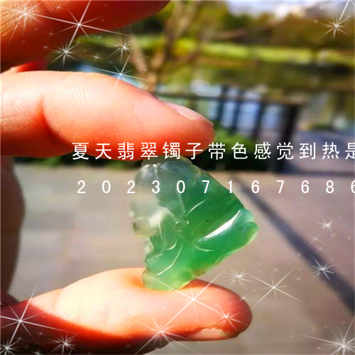 夏天翡翠镯子带色感觉到热是这怎么回事/2023071676869