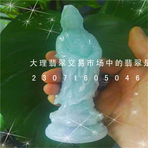 大理翡翠交易市场中的翡翠是真的吗/2023071605046