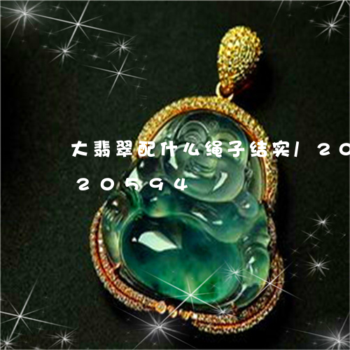 大翡翠配什么绳子结实/2023112320594