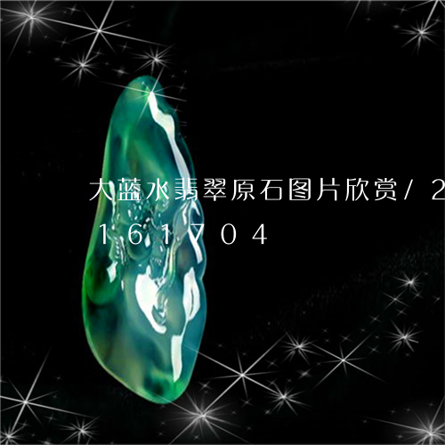 大蓝水翡翠原石图片欣赏/2023110161704