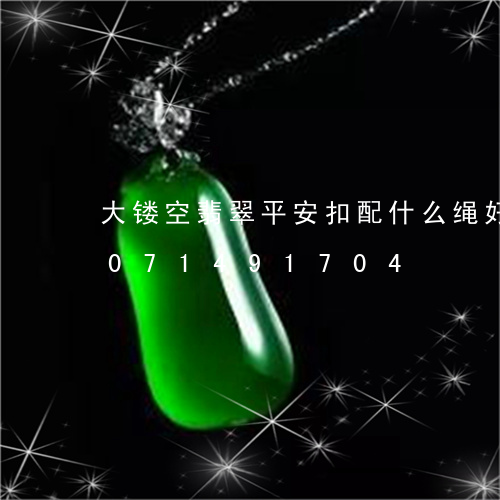 大镂空翡翠平安扣配什么绳好看/2023071491704