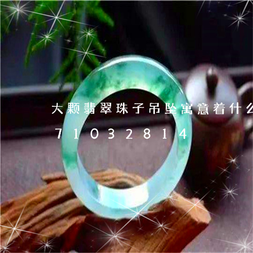 大颗翡翠珠子吊坠寓意着什么/2023071032814