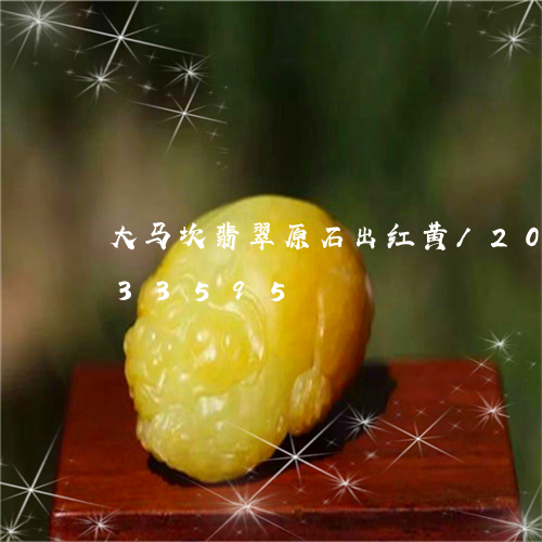 大马坎翡翠原石出红黄/2023120633595