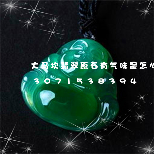 大马坎翡翠原石有气味是怎么回事/2023071538394