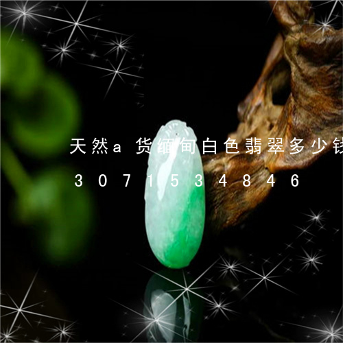 天然a货缅甸白色翡翠多少钱一克/2023071534846