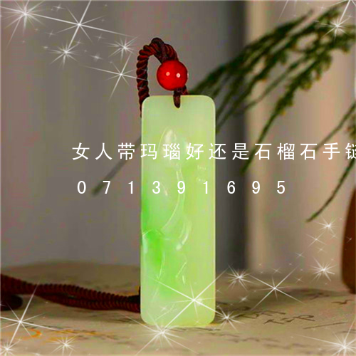 女人带玛瑙好还是石榴石手链好/2023071391695