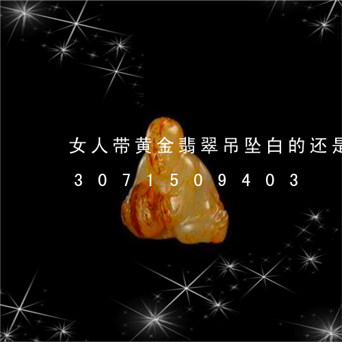 女人带黄金翡翠吊坠白的还是绿的/2023071509403