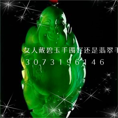 女人戴碧玉手镯好还是翡翠手镯好/2023073196146