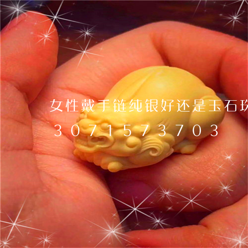 女性戴手链纯银好还是玉石珠子好/2023071573703