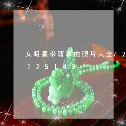 女明星带翡翠的照片大全/2023110125148