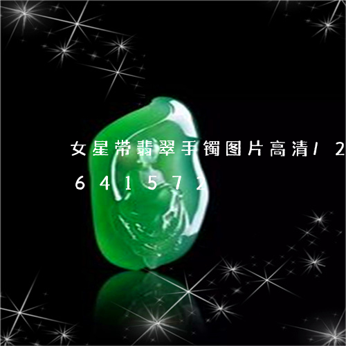 女星带翡翠手镯图片高清/2023110641572