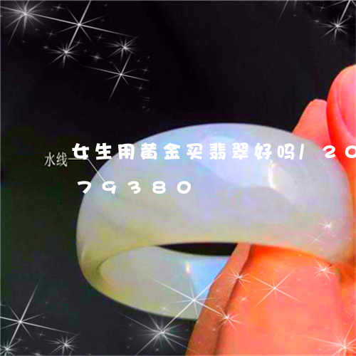 女生用黄金买翡翠好吗/2023120679380