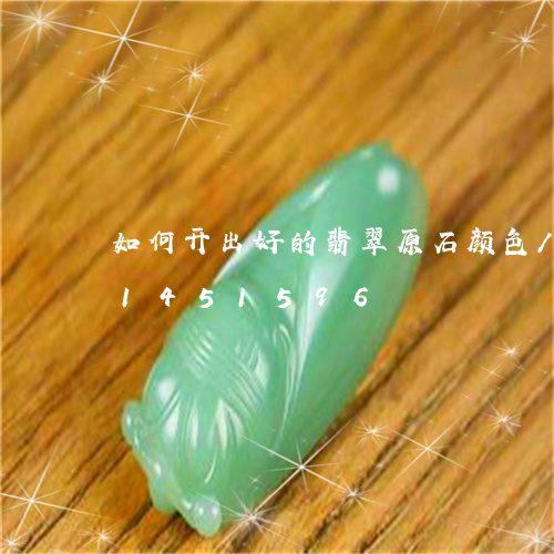 如何开出好的翡翠原石颜色/2023111451596