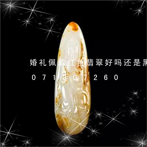 婚礼佩戴红色翡翠好吗还是黑色/2023071307260