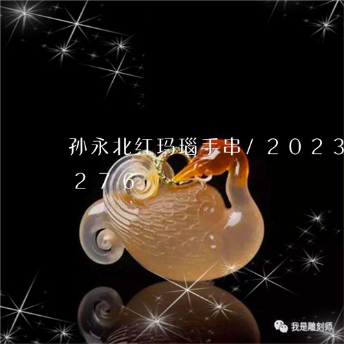 孙永北红玛瑙手串/2023050182276