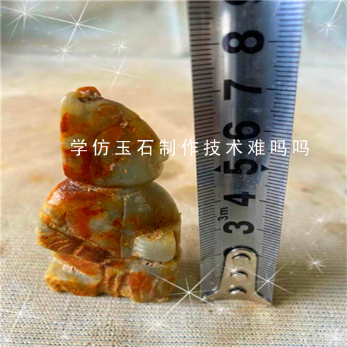 学仿玉石制作技术难吗吗