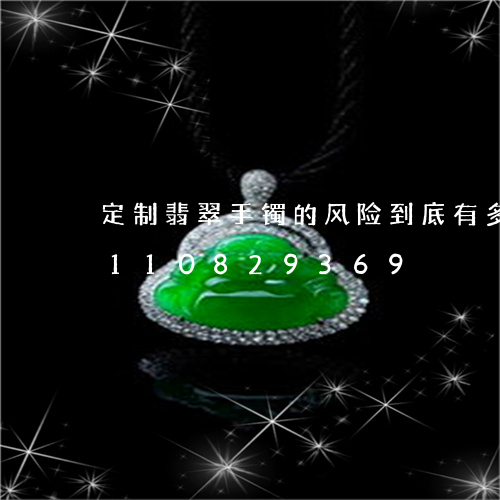 定制翡翠手镯的风险到底有多大/2023110829369