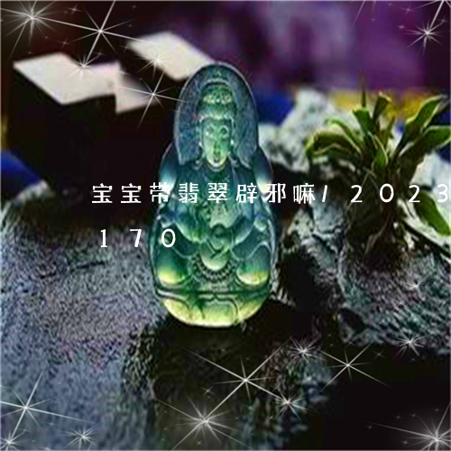 宝宝带翡翠辟邪嘛/2023112326170