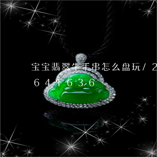 宝宝翡翠牛手串怎么盘玩/2023111641636