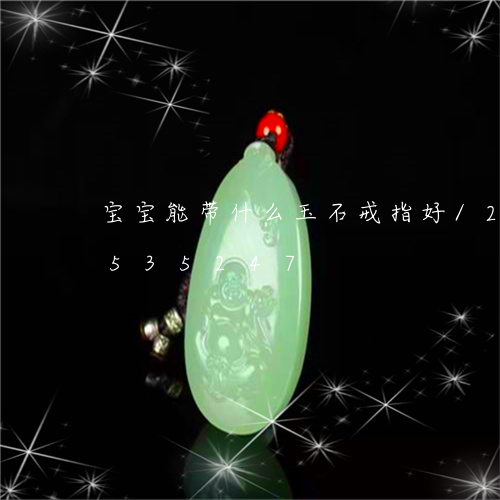 宝宝能带什么玉石戒指好/2023112535247