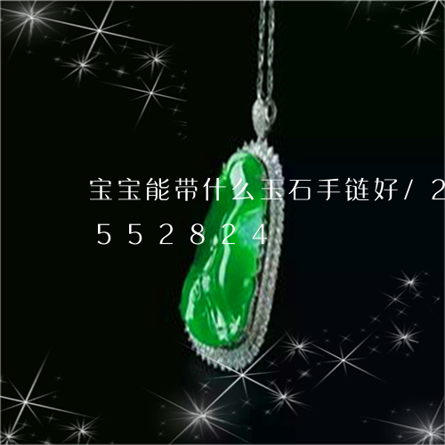 宝宝能带什么玉石手链好/2023112552824