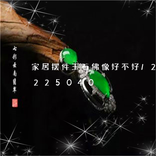 家居摆件玉石佛像好不好/2023110225040