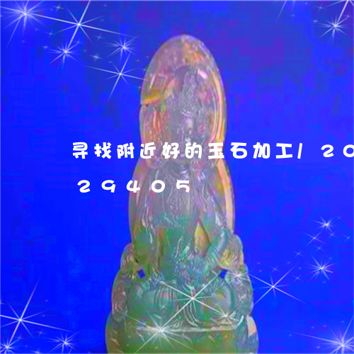 寻找附近好的玉石加工/2023082729405