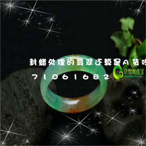 封蜡处理的翡翠还算是A货吗/2023071061682