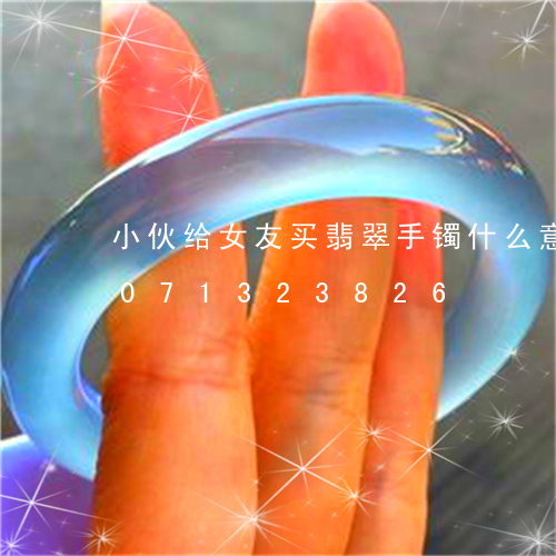 小伙给女友买翡翠手镯什么意思/2023071323826