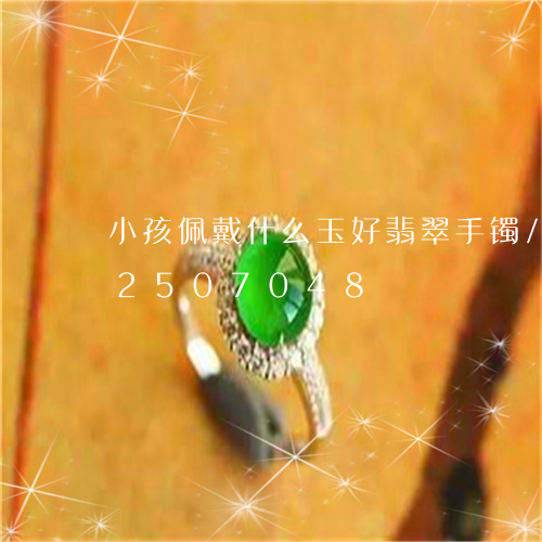 小孩佩戴什么玉好翡翠手镯/2023112507048