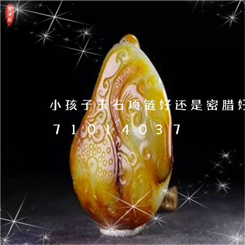 小孩子玉石项链好还是密腊好/2023071014037