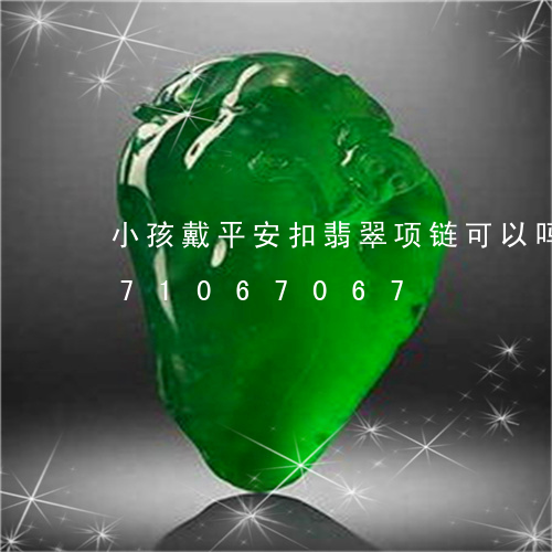 小孩戴平安扣翡翠项链可以吗/2023071067067