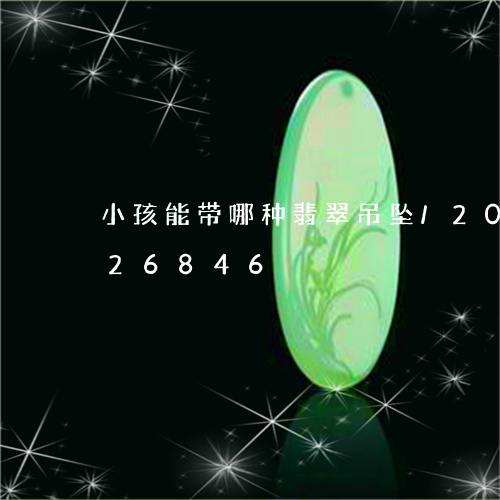 小孩能带哪种翡翠吊坠/2023112426846